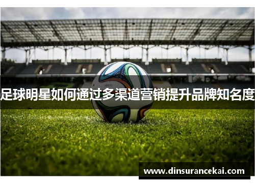 足球明星如何通过多渠道营销提升品牌知名度